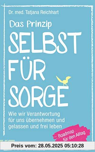 Das Prinzip Selbstfürsorge: Wie wir Verantwortung für uns übernehmen und gelassen und frei leben. Roadmap für den Alltag Das Prinzip Selbstfürsorge: Wie wir Verantwortung für uns übernehmen und gelassen und frei leben. Roadmap für den Alltag