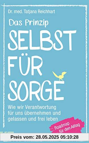 Das Prinzip Selbstfürsorge: Wie wir Verantwortung für uns übernehmen und gelassen und frei leben. Roadmap für den Alltag