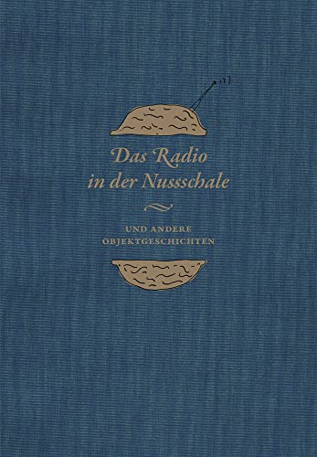 Das Radio in der Nussschale und andere Objektgeschichten: Aus den Sammlungen der Museumsstiftung Post und Telekommunikation von Hirmer