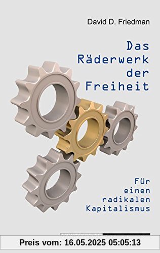 Das Räderwerk der Freiheit: Für einen radikalen Kapitalismus