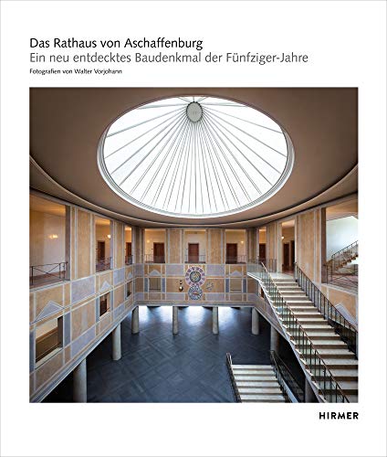 Das Rathaus von Aschaffenburg: Ein neu entdecktes Baudenkmal der Fünfziger-Jahre von Hirmer Verlag GmbH