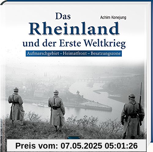 Das Rheinland und der Erste Weltkrieg: Aufmarschgebiet - Heimatfront - Besatzungszone Das Rheinland und der Erste Weltkrieg: Aufmarschgebiet - Heimatfront - Besatzungszone