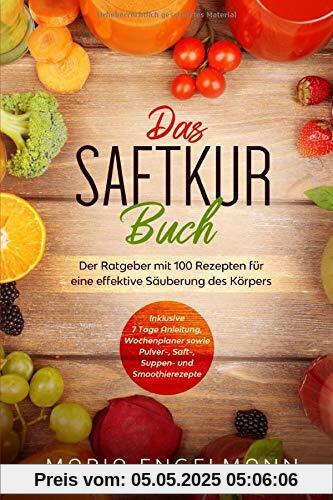 Das Saftkur Buch: Der Ratgeber mit 100 Rezepten für eine effektive Säuberung des Körpers - Inklusive 7 Tage Anleitung, Wochenplaner sowie Pulver-, Saft-, Suppen- und Smoothierezepte