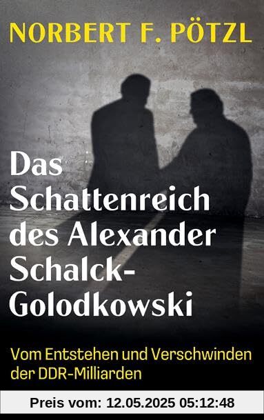 Das Schattenreich des Alexander Schalck-Golodkowski: Vom Entstehen und Verschwinden der DDR-Milliarden