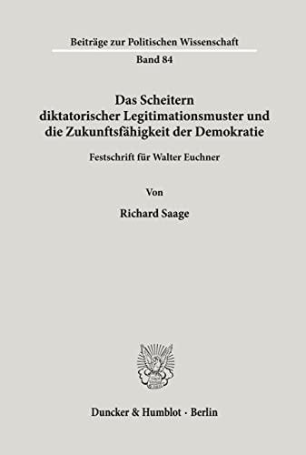 Das Scheitern diktatorischer Legitimationsmuster und die Zukunftsfähigkeit der Demokratie.: Festschrift für Walter Euchner. (Beiträge zur Politischen Wissenschaft, Band 84)