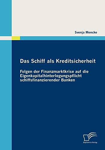 Das Schiff als Kreditsicherheit: Folgen der Finanzmarktkrise auf die Eigenkapitalhinterlegungs... Das Schiff als Kreditsicherheit: Folgen der Finanzmarktkrise auf die Eigenkapitalhinterlegungs...