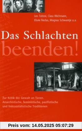 Das Schlachten beenden!: Zur Kritik der Gewalt an Tieren. Anarchistische, feministische, pazifistische und linkssozialistische Traditionen