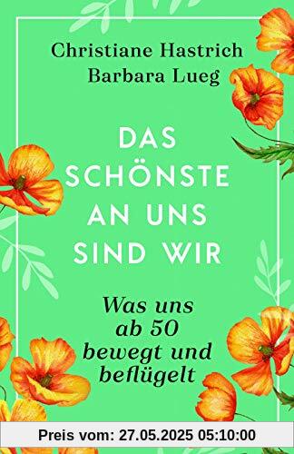 Das Schönste an uns sind wir: Was uns ab fünfzig bewegt und beflügelt