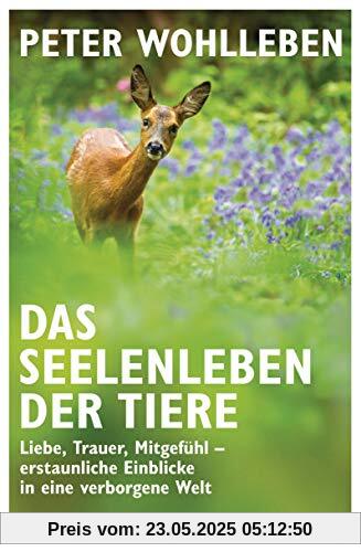 Das Seelenleben der Tiere: Liebe, Trauer, Mitgefühl – erstaunliche Einblicke in eine verborgene Welt - Erstmals im Taschenbuch