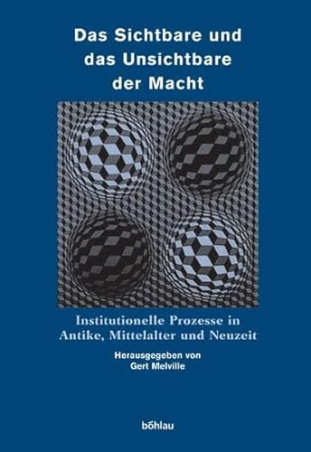 Das Sichtbare und das Unsichtbare der Macht. Institutionelle Prozesse in Antike, Mittelalter und Neuzeit: Institutionelle Prozesse in Antike, Mittelalter und Neuzeit. Herausgegeben von: Gert Melville