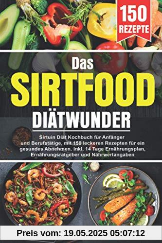Das Sirtfood Diätwunder: Sirtuin Diät Kochbuch für Anfänger und Berufstätige, mit 150 leckeren Rezepten für ein gesundes Abnehmen. Inkl. 14 Tage Ernährungsplan, Ernährungsratgeber und Nährwertangaben