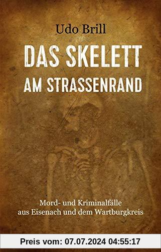 Das Skelett am Straßenrand: Mord- und Kriminalfälle aus Eisenach und dem Wartburgkreis