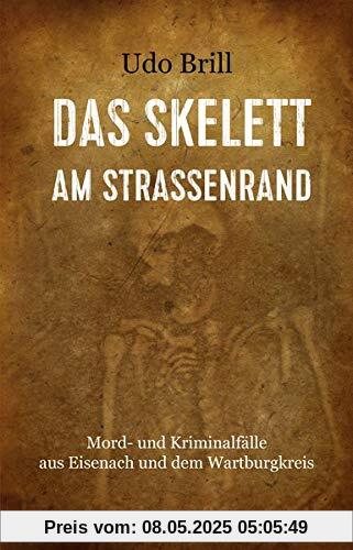 Das Skelett am Straßenrand: Mord- und Kriminalfälle aus Eisenach und dem Wartburgkreis