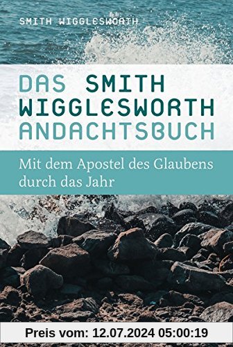 Das Smith-Wigglesworth-Andachtsbuch: Mit dem Apostel des Glaubens durch das Jahr