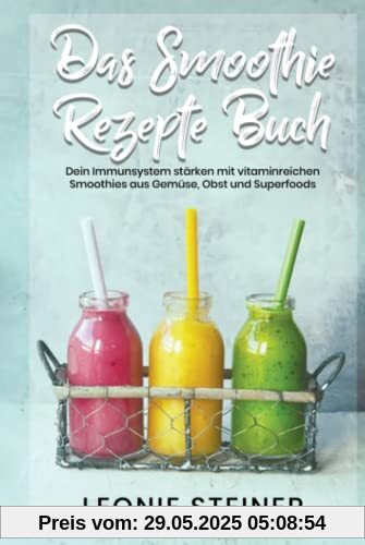 Das Smoothie Rezepte Buch: Dein Immunsystem stärken mit vitaminreichen Smoothies aus Gemüse, Obst und Superfoods