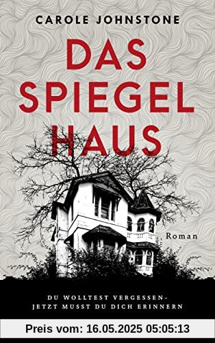 Das Spiegelhaus: Du wolltest vergessen. Jetzt musst du dich erinnern . Roman