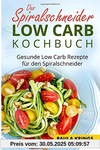 Das Spiralschneider Low Carb Kochbuch: Gesunde Low Carb Rezepte für den Spiralschneider Das Spiralschneider Low Carb Kochbuch: Gesunde Low Carb Rezepte für den Spiralschneider