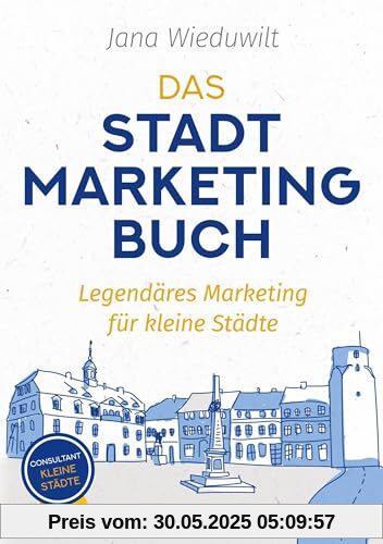 Das Stadtmarketingbuch für Bürgermeister, Stadtmarketingverantwortliche und Innenstadtmanager: Legendäres Marketing für kleine Städte