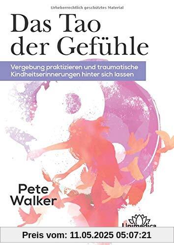 Das Tao der Gefühle: Vergebung praktizieren und traumatische Kinderheitserinnerungen hinter sich lassen