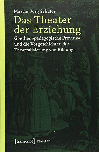 Das Theater der Erziehung: Goethes »pädagogische Provinz« und die Vorgeschichten der Theatrali...