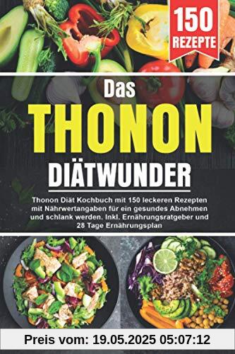 Das Thonon Diätwunder: Thonon Diät Kochbuch mit 150 leckeren Rezepten mit Nährwertangaben für ein gesundes Abnehmen und schlank werden. Inkl. Ernährungsratgeber und 28 Tage Ernährungsplan