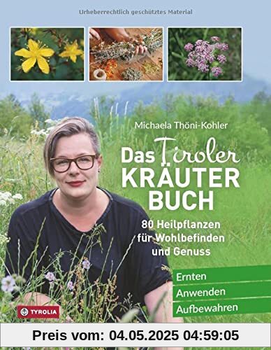 Das Tiroler Kräuterbuch: 80 Heilpflanzen für Wohlbefinden und Genuss. Ernten – Anwenden – Aufbewahren