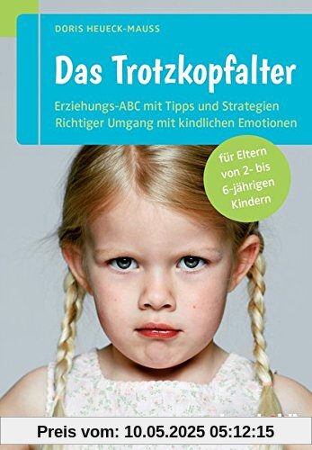 Das Trotzkopfalter. Der Ratgeber für Eltern von 2- bis 6-jährigen Kindern. Der richtige Umgang mit kindlichen Emotionen. Das Erziehungs-ABC mit Tipps und Strategien