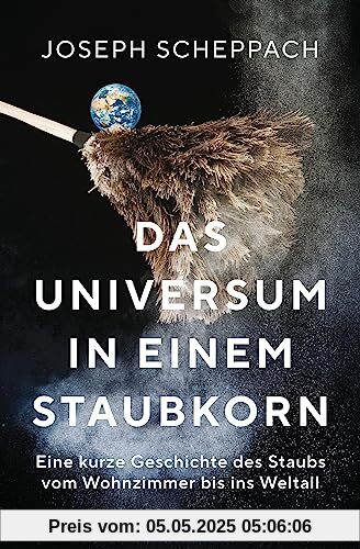 Das Universum in einem Staubkorn: Eine kurze Geschichte des Staubs vom Wohnzimmer bis ins Weltall