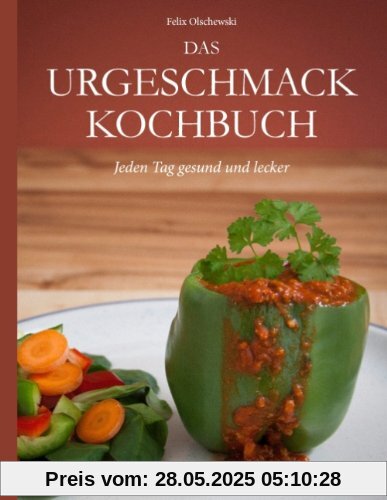 Das Urgeschmack-Kochbuch: Jeden Tag gesund und lecker