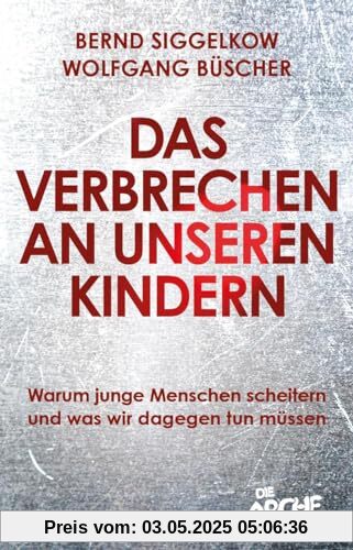 Das Verbrechen an unseren Kindern: Warum junge Menschen scheitern und was wir dagegen tun müssen: Warum junge Menschen scheitern und was wir dagegen ... Bildungs- und Flüchtlingspolitik ändern muss