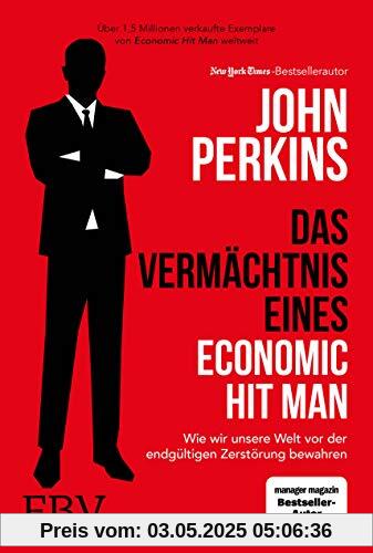 Das Vermächtnis eines Economic Hit Man: Wie wir unsere Welt vor der endgültigen Zerstörung bewahren
