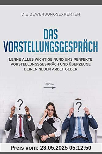 Das Vorstellungsgespräch: Lerne alles wichtige rund ums perfekte Vorstellungsgespräch und überzeuge deinen neuen Arbeitgeber Das Vorstellungsgespräch: Lerne alles wichtige rund ums perfekte Vorstellungsgespräch und überzeuge deinen neuen Arbeitgeber