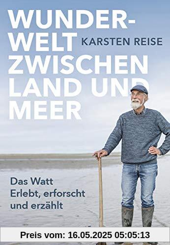 Das Watt. Erlebt, erforscht und erzählt: Wunderwelt zwischen Land und Meer