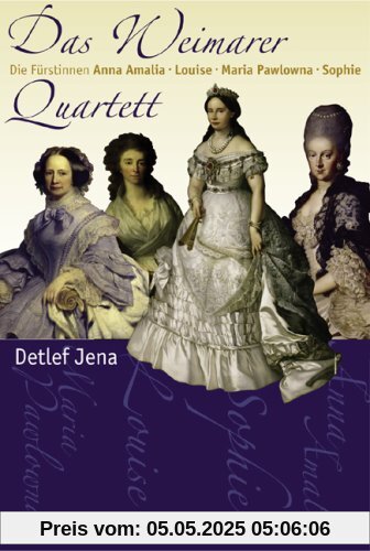 Das Weimarer Quartett: Die Fürstinnen Anna Amalia, Louise, Maria Pawlowna, Sophie