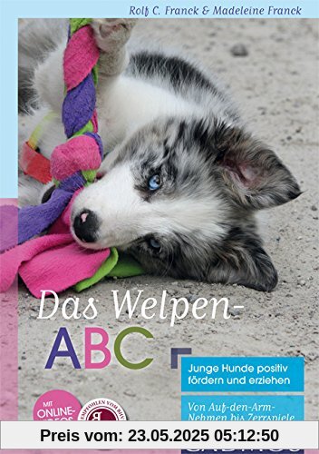 Das Welpen-ABC Junge Hunde positiv fördern und erziehen: Von Auf-den-Arm-Nehmen bis Zerrspiele