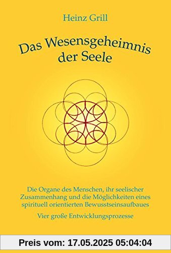 Das Wesensgeheimnis der Seele: Die Organe des Menschen, ihr seelischer Zusammenhang und die Möglichkeiten eines spirituell orientierten Bewusstseinsaufbaues - Vier große Entwicklungsprozesse Das Wesensgeheimnis der Seele: Die Organe des Menschen, ihr seelischer Zusammenhang und die Möglichkeiten eines spirituell orientierten Bewusstseinsaufbaues - Vier große Entwicklungsprozesse