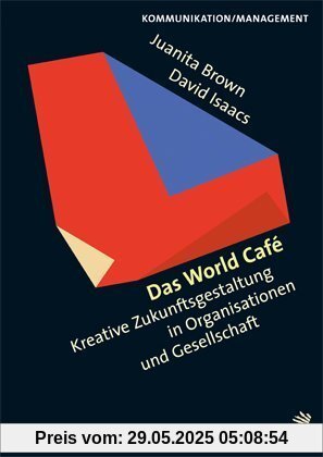 Das World Cafe: Kreative Zukunftsgestaltung in Organisationen und Gesellschaft Das World Cafe: Kreative Zukunftsgestaltung in Organisationen und Gesellschaft
