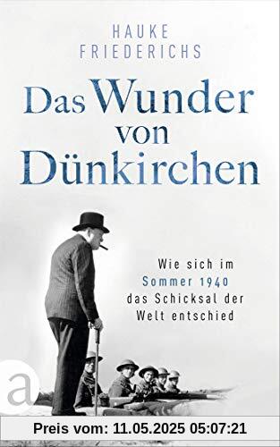 Das Wunder von Dünkirchen: Wie sich im Sommer 1940 das Schicksal der Welt entschied Das Wunder von Dünkirchen: Wie sich im Sommer 1940 das Schicksal der Welt entschied
