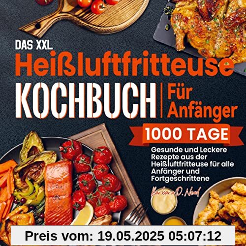 Das XXL Heißluftfritteuse Kochbuch Für Anfänger: 1000 Tage Gesunde und Leckere Rezepte aus der Heißluftfritteuse für alle Anfänger und Fortgeschrittene