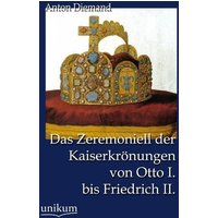 Das Zeremoniell der Kaiserkrönungen von Otto I. bis Friedrich II.