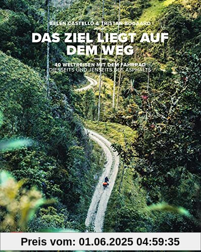 Das Ziel liegt auf dem Weg: 40 Weltreisen mit dem Fahrrad diesseits und jenseits des Asphalts
