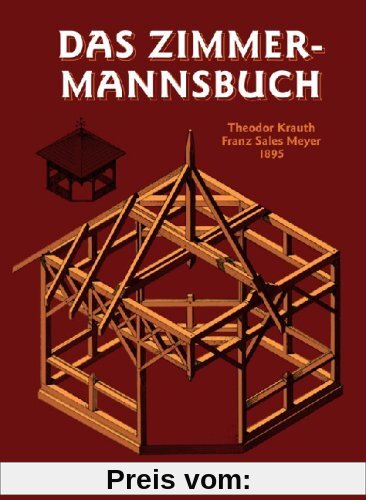 Das Zimmermannsbuch: Die Bau- und Kunstzimmerei mit besonderer Berücksichtigung der äusseren Form