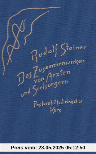 Das Zusammenwirken von Ärzten und Seelsorgern: Pastoral-Medizinischer Kurs. Elf Vorträge für Ärzte und Priester und eine Ansprache für die Mediziner, gehalten in Dornach vom 8. bis 18. September 1924 Das Zusammenwirken von Ärzten und Seelsorgern: Pastoral-Medizinischer Kurs. Elf Vorträge für Ärzte und Priester und eine Ansprache für die Mediziner, gehalten in Dornach vom 8. bis 18. September 1924