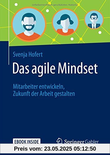 Das agile Mindset: Mitarbeiter entwickeln, Zukunft der Arbeit gestalten Das agile Mindset: Mitarbeiter entwickeln, Zukunft der Arbeit gestalten
