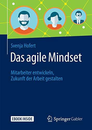 Das agile Mindset: Mitarbeiter entwickeln, Zukunft der Arbeit gestalten Das agile Mindset: Mitarbeiter entwickeln, Zukunft der Arbeit gestalten