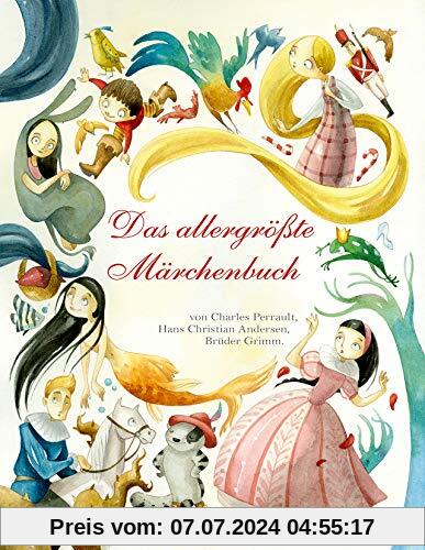 Das allergrößte Märchenbuch: Charles Perrault, Hans Christian Andersen, Brüder Grimm. Die schönsten Klassiker. Märchen-Sammlung für Kinder ab 5 Jahren