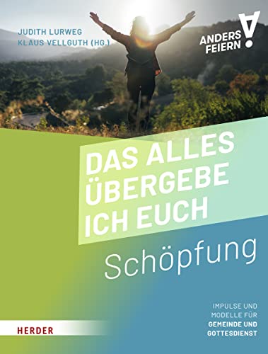 Das alles übergebe ich euch: Schöpfung anders feiern von Herder Verlag GmbH