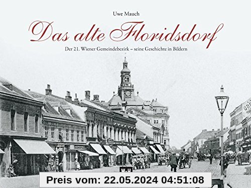 Das alte Floridsdorf: Der 21. Wiener Gemeindebezirk - seine Geschichte in Bildern