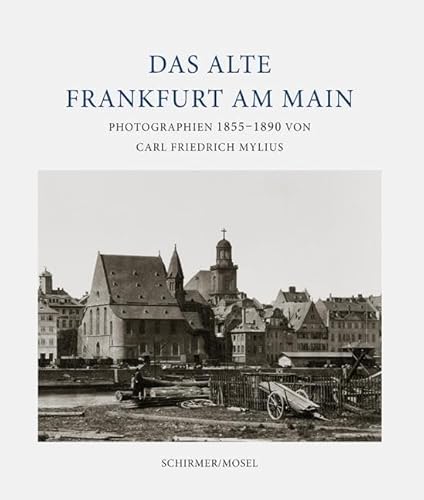 Das alte Frankfurt: Photographien 1855-1890 von Carl Friedrich Mylius von Schirmer Mosel