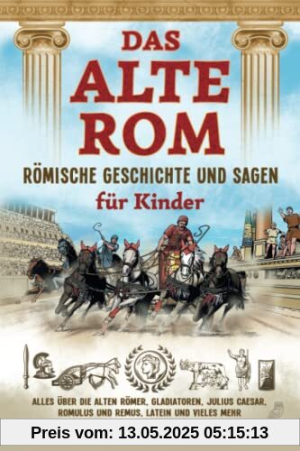 Das alte Rom - Römische Geschichte und Sagen für Kinder: Alles über die alten Römer, Gladiatoren, Julius Caesar, Romulus und Remus, Latein und vieles mehr